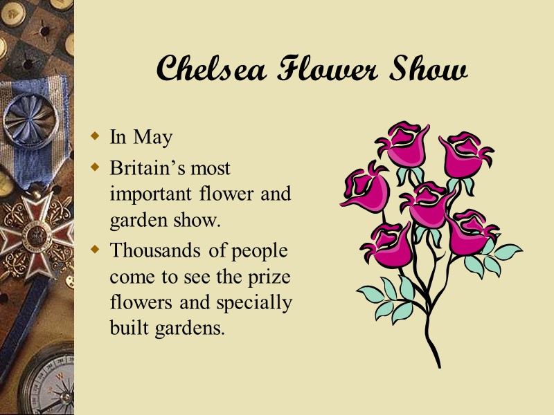 Chelsea Flower Show In May Britain’s most important flower and garden show. Thousands of
